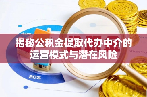 丰泽揭秘公积金提取代办中介的运营模式与潜在风险