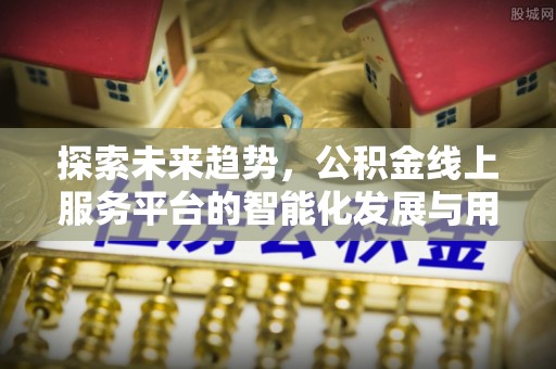 丰泽探索未来趋势，公积金线上服务平台的智能化发展与用户便利性提升