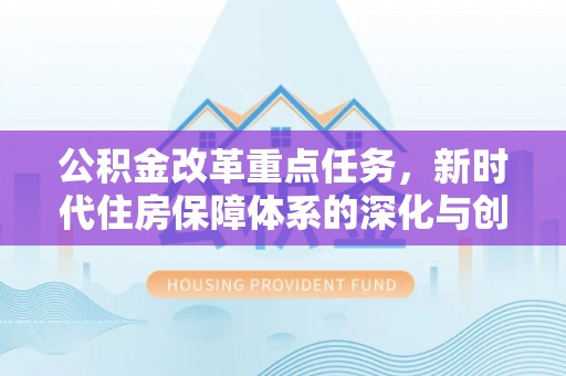 丰泽公积金改革重点任务，新时代住房保障体系的深化与创新