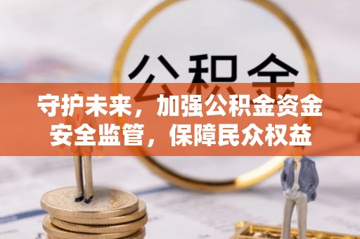 丰泽守护未来，加强公积金资金安全监管，保障民众权益