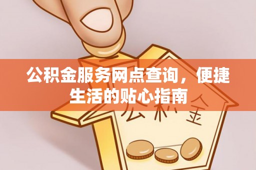 丰泽公积金服务网点查询，便捷生活的贴心指南