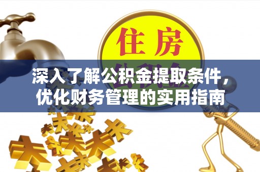 丰泽深入了解公积金提取条件，优化财务管理的实用指南