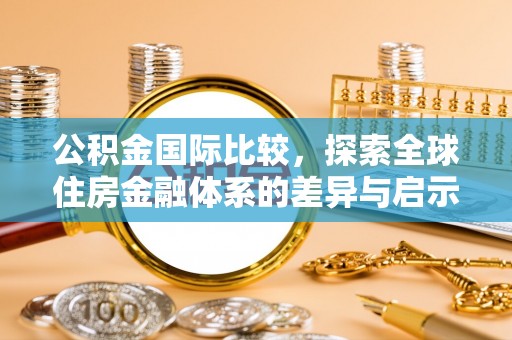 丰泽公积金国际比较，探索全球住房金融体系的差异与启示