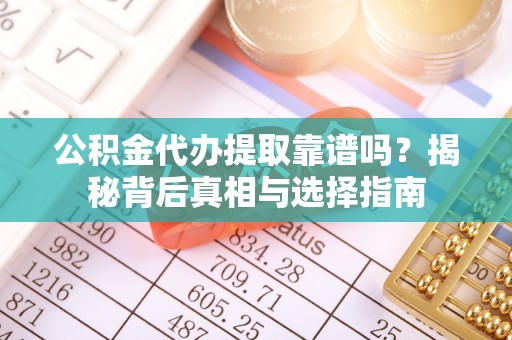 丰泽公积金代办提取靠谱吗？揭秘背后真相与选择指南