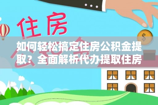 丰泽如何轻松搞定住房公积金提取？全面解析代办提取住房公积金流程