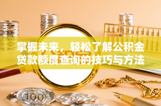 丰泽掌握未来，轻松了解公积金贷款额度查询的技巧与方法