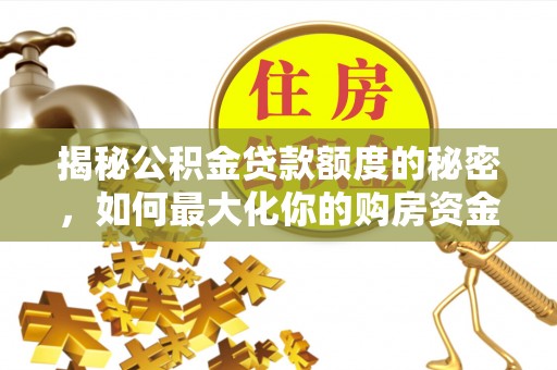 丰泽揭秘公积金贷款额度的秘密，如何最大化你的购房资金
