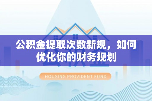 丰泽公积金提取次数新规，如何优化你的财务规划