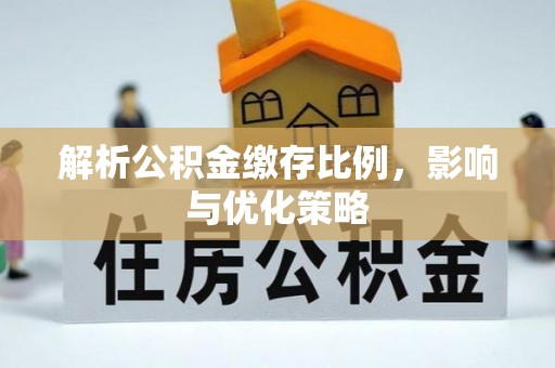 丰泽解析公积金缴存比例，影响与优化策略