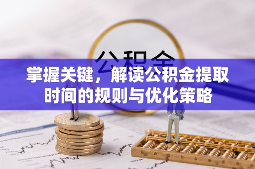 丰泽掌握关键，解读公积金提取时间的规则与优化策略