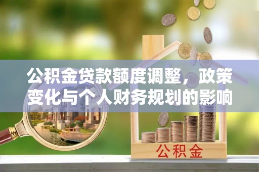 丰泽公积金贷款额度调整，政策变化与个人财务规划的影响