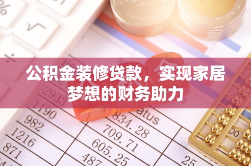 丰泽公积金装修贷款，实现家居梦想的财务助力