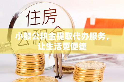 丰泽小额公积金提取代办服务，让生活更便捷