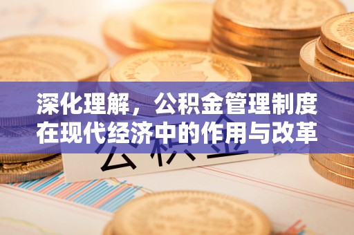 丰泽深化理解，公积金管理制度在现代经济中的作用与改革方向