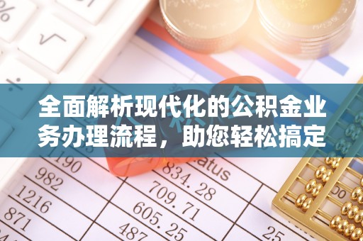 丰泽全面解析现代化的公积金业务办理流程，助您轻松搞定每一笔交易