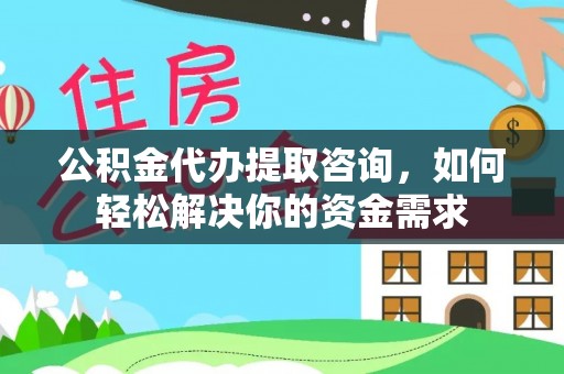 丰泽公积金代办提取咨询，如何轻松解决你的资金需求