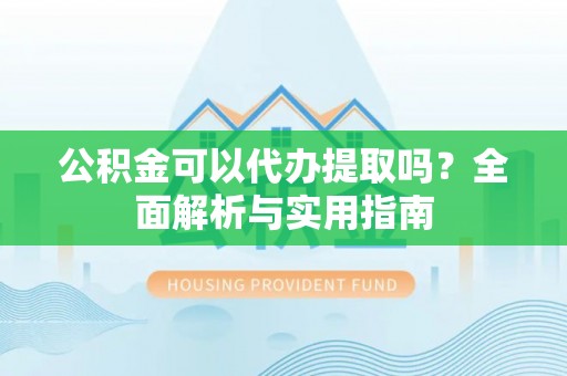 丰泽公积金可以代办提取吗？全面解析与实用指南