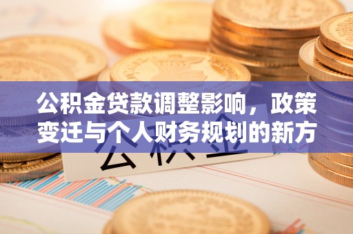 丰泽公积金贷款调整影响，政策变迁与个人财务规划的新方向