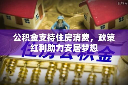 丰泽公积金支持住房消费，政策红利助力安居梦想