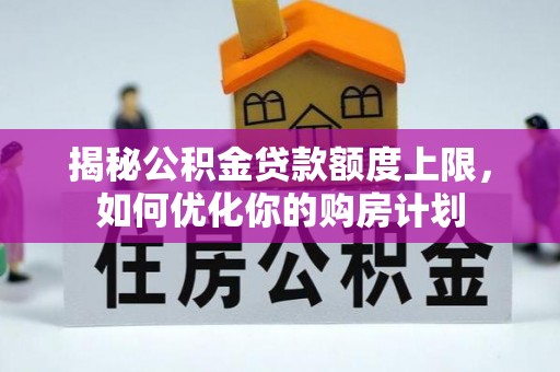 丰泽揭秘公积金贷款额度上限，如何优化你的购房计划