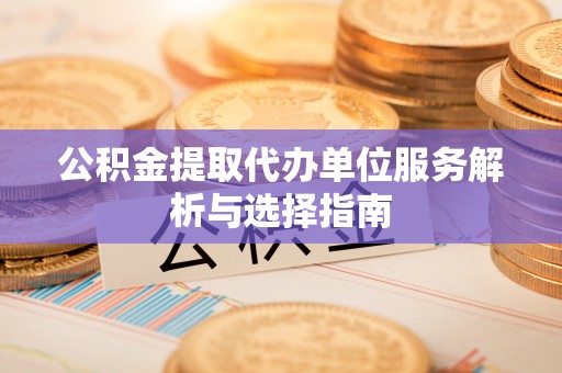 丰泽公积金提取代办单位服务解析与选择指南