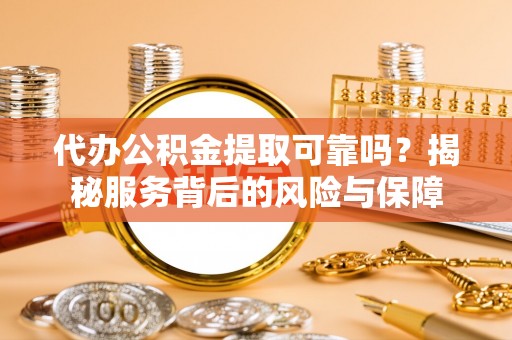 丰泽代办公积金提取可靠吗？揭秘服务背后的风险与保障