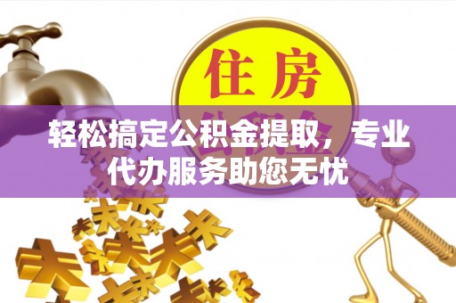 丰泽轻松搞定公积金提取，专业代办服务助您无忧
