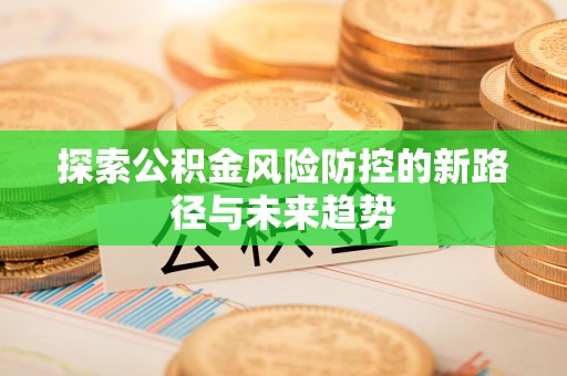 丰泽探索公积金风险防控的新路径与未来趋势