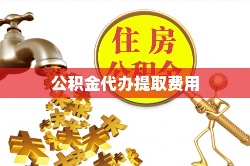 丰泽公积金代办提取费用