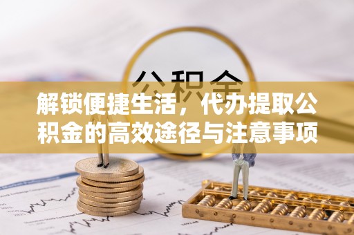 丰泽解锁便捷生活，代办提取公积金的高效途径与注意事项