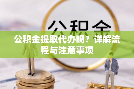 丰泽公积金提取代办吗？详解流程与注意事项