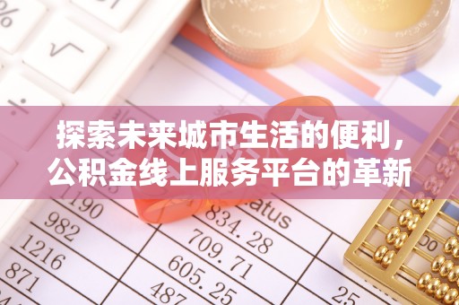 丰泽探索未来城市生活的便利，公积金线上服务平台的革新与机遇