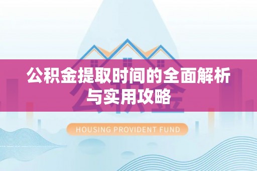 丰泽公积金提取时间的全面解析与实用攻略