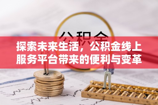 丰泽探索未来生活，公积金线上服务平台带来的便利与变革
