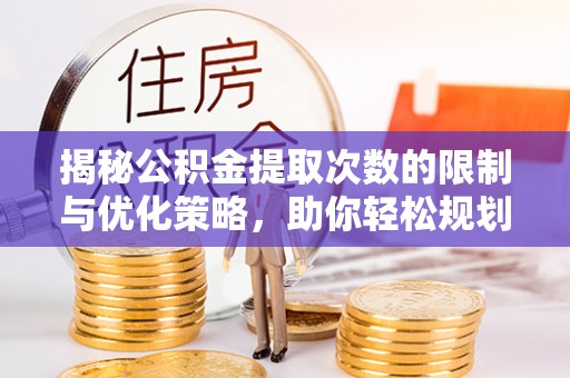 丰泽揭秘公积金提取次数的限制与优化策略，助你轻松规划财务未来