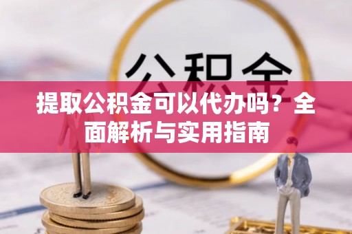 丰泽提取公积金可以代办吗？全面解析与实用指南