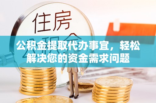 丰泽公积金提取代办事宜，轻松解决您的资金需求问题