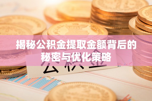 丰泽揭秘公积金提取金额背后的秘密与优化策略
