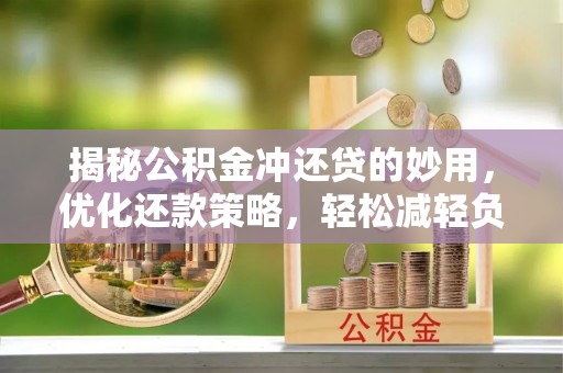 丰泽揭秘公积金冲还贷的妙用，优化还款策略，轻松减轻负担