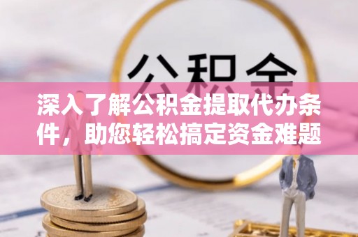 丰泽深入了解公积金提取代办条件，助您轻松搞定资金难题