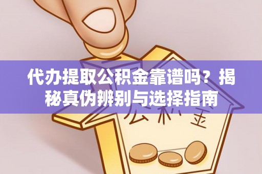 丰泽代办提取公积金靠谱吗？揭秘真伪辨别与选择指南