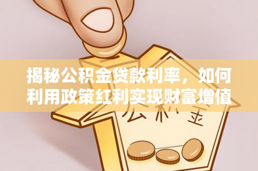 丰泽揭秘公积金贷款利率，如何利用政策红利实现财富增值