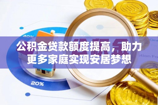 丰泽公积金贷款额度提高，助力更多家庭实现安居梦想