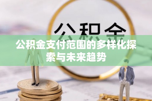 丰泽公积金支付范围的多样化探索与未来趋势