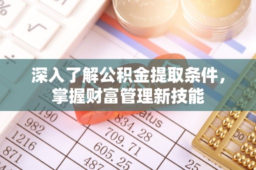 丰泽深入了解公积金提取条件，掌握财富管理新技能