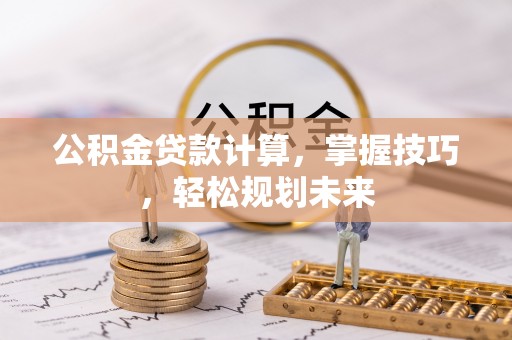 丰泽公积金贷款计算，掌握技巧，轻松规划未来