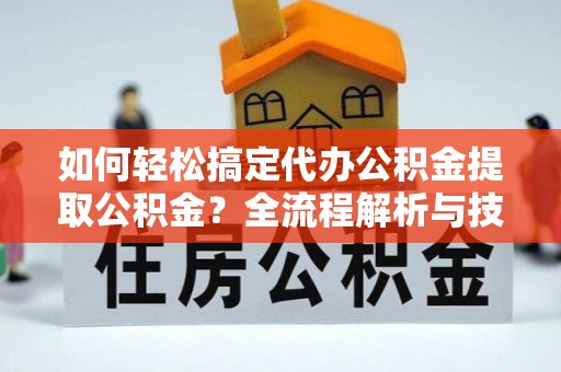 丰泽如何轻松搞定代办公积金提取公积金？全流程解析与技巧分享