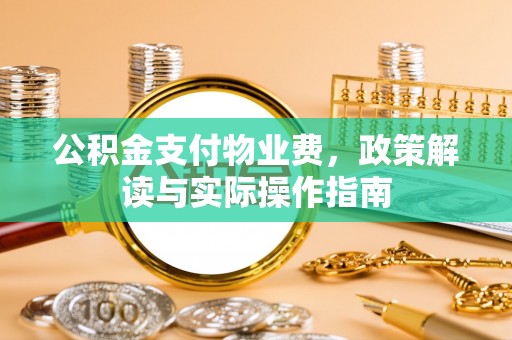 丰泽公积金支付物业费，政策解读与实际操作指南