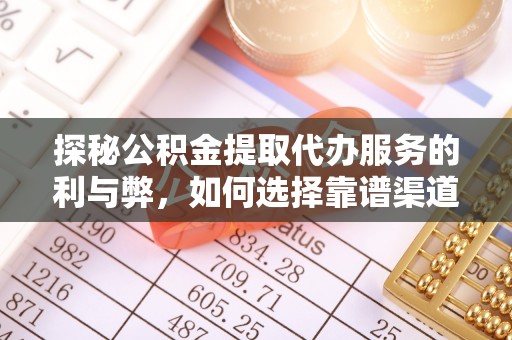 丰泽探秘公积金提取代办服务的利与弊，如何选择靠谱渠道？