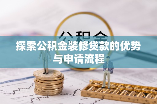 丰泽探索公积金装修贷款的优势与申请流程